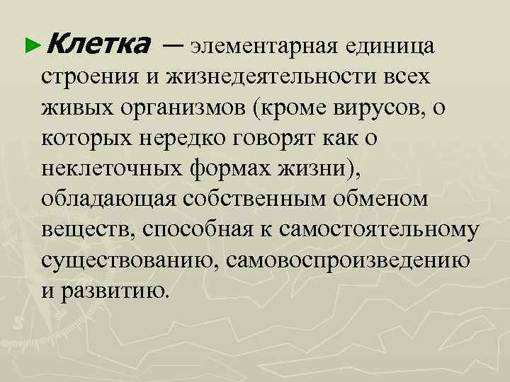 ►Клетка — элементарная единица строения и жизнедеятельности всех живых организмов (кроме вирусов, о которых