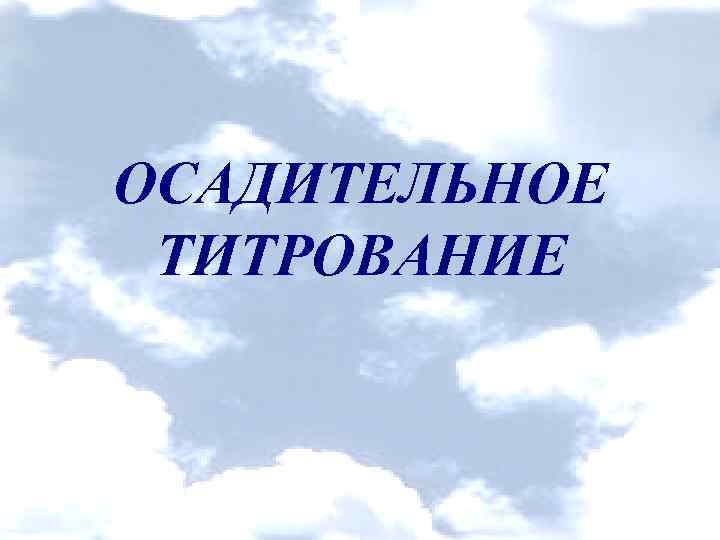 ОСАДИТЕЛЬНОЕ ТИТРОВАНИЕ 