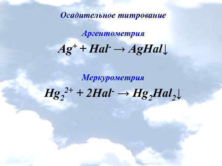 Осадительное титрование Аргентометрия Ag+ + Hal- → Ag. Hal↓ Меркурометрия Hg 22+ + 2