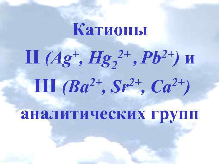 Катионы II III (Ва , Sr , Са ) +, (Ag 2+ , Pb