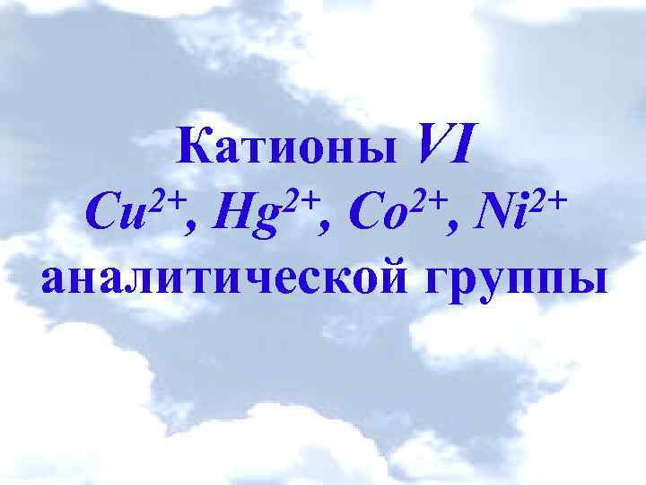 Катионы VІ 2+, Hg 2+, Co 2+, Ni 2+ Cu аналитической группы 