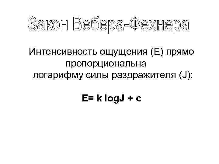Интенсивность ощущения (Е) прямо пропорциональна логарифму силы раздражителя (J): Е= k log. J +