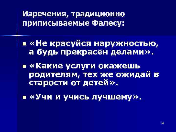 Изречения, традиционно приписываемые Фалесу: n n n «Не красуйся наружностью, а будь прекрасен делами»