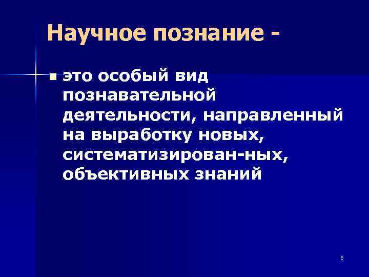 Научное познание - n это особый вид познавательной деятельности, направленный на выработку новых, систематизирован-ных,