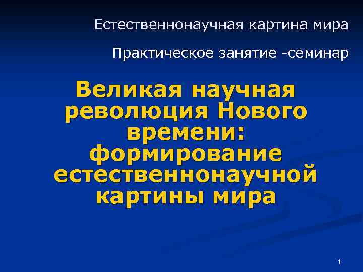 Естественнонаучная картина мира Практическое занятие -семинар Великая научная революция Нового времени: формирование естественнонаучной картины
