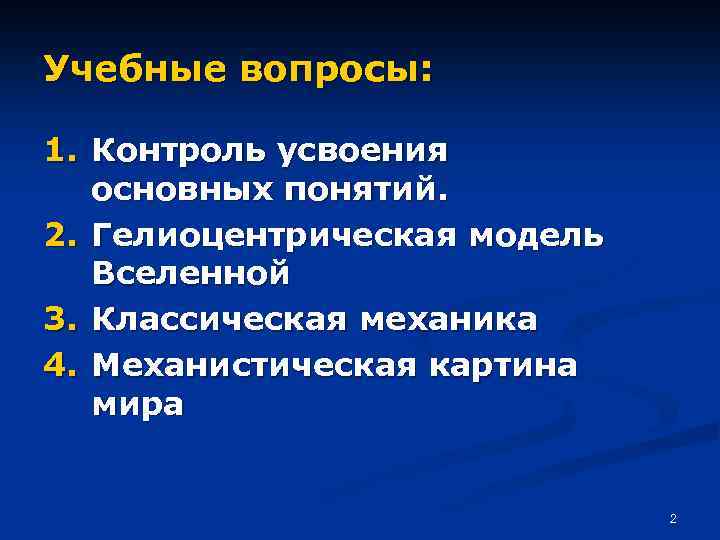 Учебные вопросы: 1. Контроль усвоения основных понятий. 2. Гелиоцентрическая модель Вселенной 3. Классическая механика