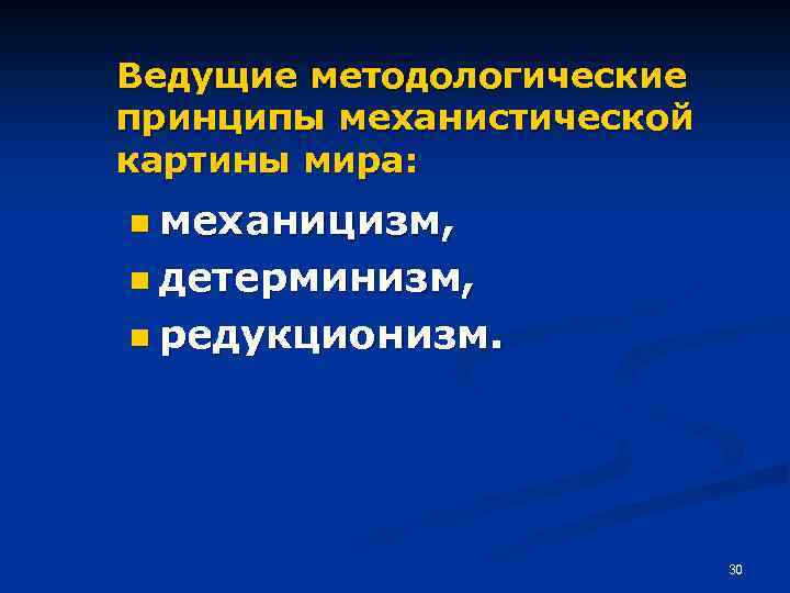 Ведущие методологические принципы механистической картины мира: n механицизм, n детерминизм, n редукционизм. 30 