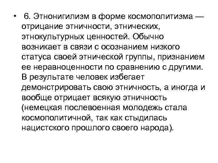  • 6. Этнонигилизм в форме космополитизма — отрицание этничности, этнических, этнокультурных ценностей. Обычно