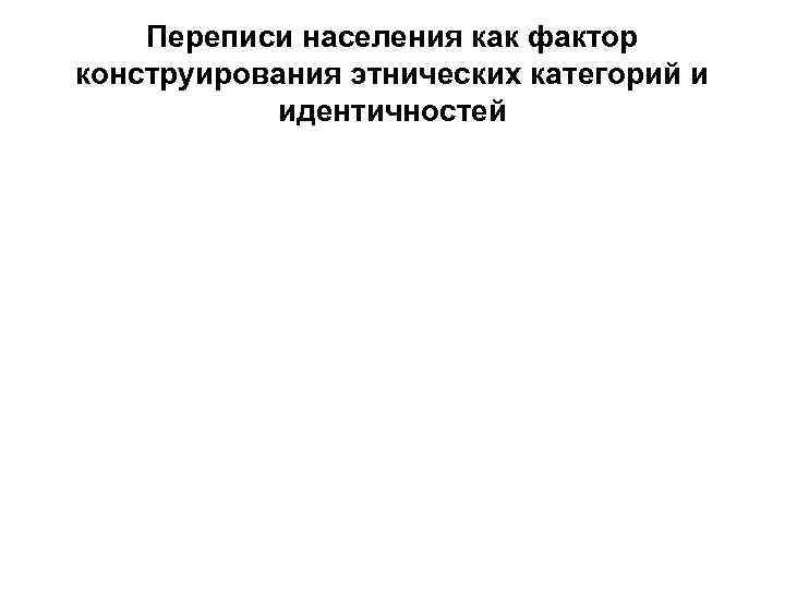 Переписи населения как фактор конструирования этнических категорий и идентичностей 