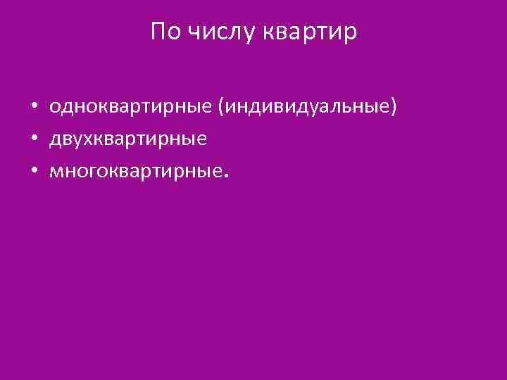 По числу квартир • одноквартирные (индивидуальные) • двухквартирные • многоквартирные. 