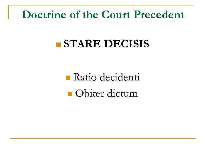 Doctrine of the Court Precedent n STARE n Ratio DECISIS decidenti n Obiter dictum