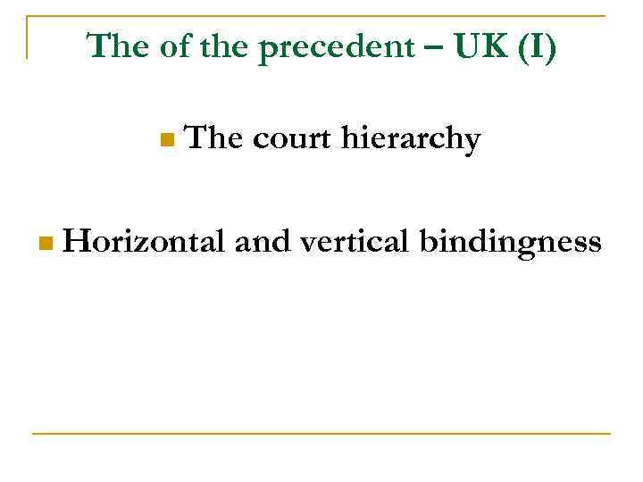 The of the precedent – UK (I) n The n Horizontal court hierarchy and