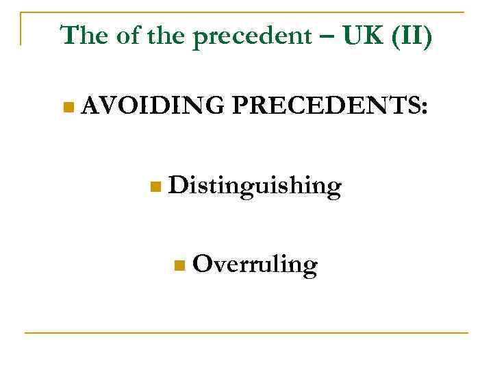 The of the precedent – UK (II) n AVOIDING PRECEDENTS: n Distinguishing n Overruling