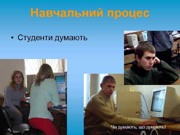 Навчальний процес • Студенти думають Чи думають, що думають! 