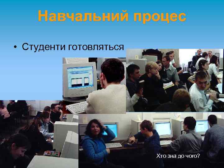 Навчальний процес • Студенти готовляться Хто зна до чого? 