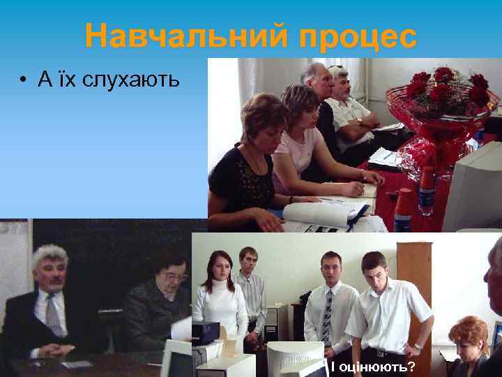 Навчальний процес • А їх слухають І оцінюють? 