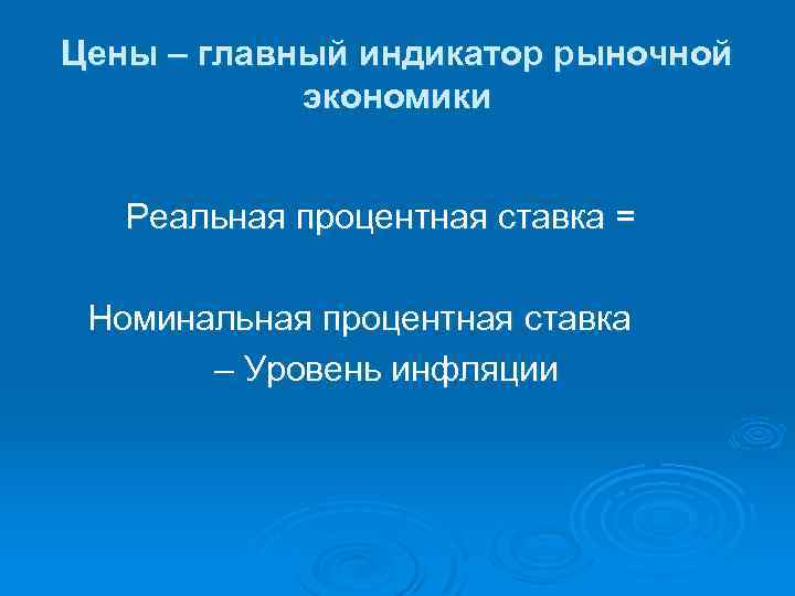 Цены – главный индикатор рыночной экономики Реальная процентная ставка = Номинальная процентная ставка –