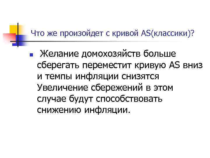 Что же произойдет с кривой AS(классики)? n Желание домохозяйств больше сберегать переместит кривую AS