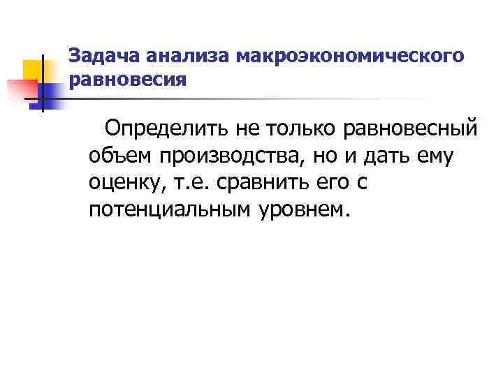 Задача анализа макроэкономического равновесия Определить не только равновесный объем производства, но и дать ему