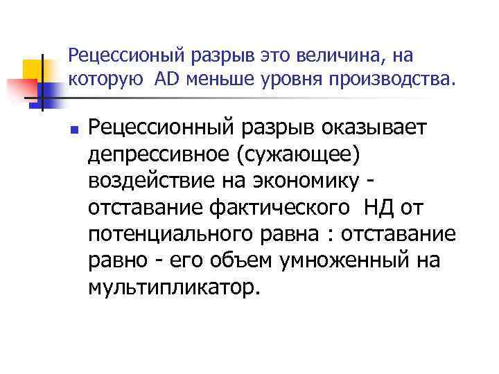 Рецессионый разрыв это величина, на которую AD меньше уровня производства. n Рецессионный разрыв оказывает