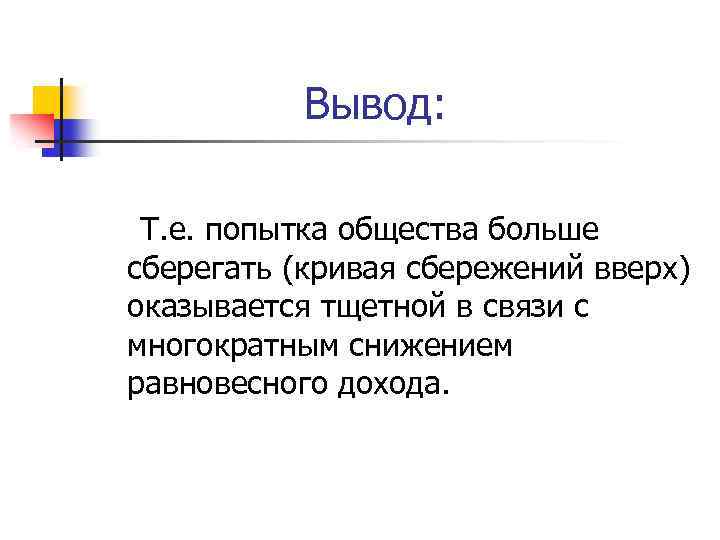 Вывод: Т. е. попытка общества больше сберегать (кривая сбережений вверх) оказывается тщетной в связи