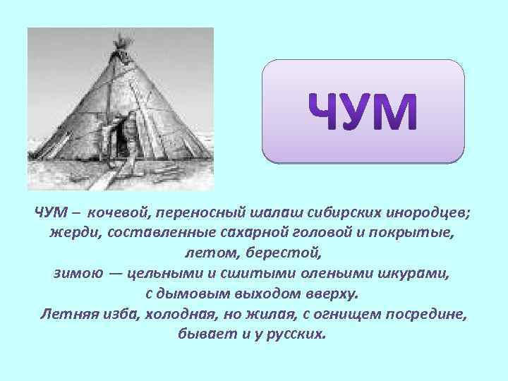 ЧУМ – кочевой, переносный шалаш сибирских инородцев; жерди, составленные сахарной головой и покрытые, летом,