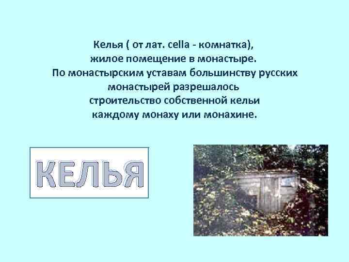  Келья ( от лат. cella - комнатка), жилое помещение в монастыре. По монастырским