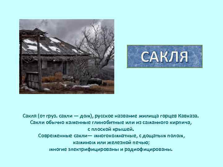  САКЛЯ Сакля (от груз. сахли — дом), русское название жилища горцев Кавказа. Сакли