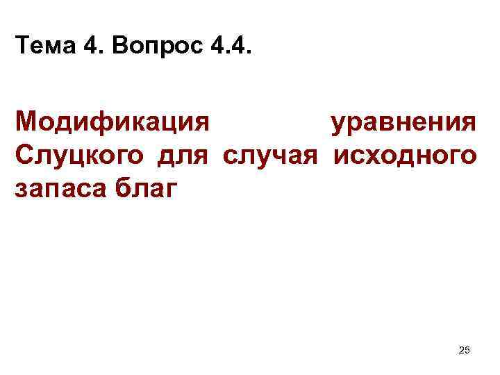 Тема 4. Вопрос 4. 4. Модификация уравнения Слуцкого для случая исходного запаса благ 25