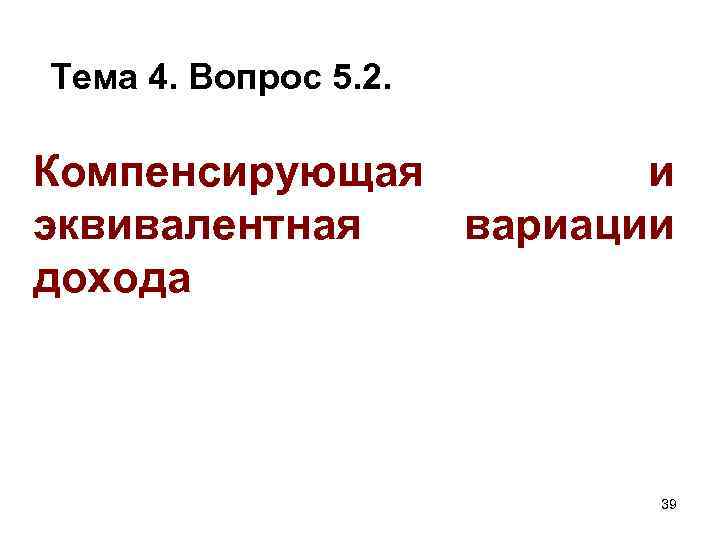 Тема 4. Вопрос 5. 2. Компенсирующая и эквивалентная вариации дохода 39 