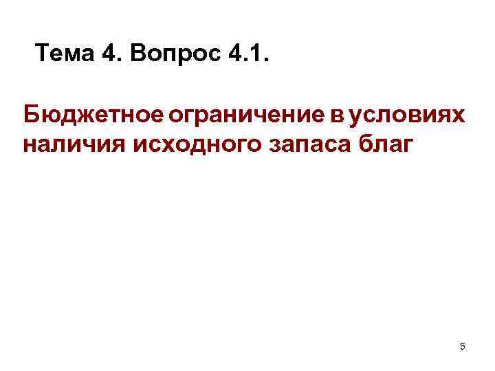 Тема 4. Вопрос 4. 1. Бюджетное ограничение в условиях наличия исходного запаса благ 5