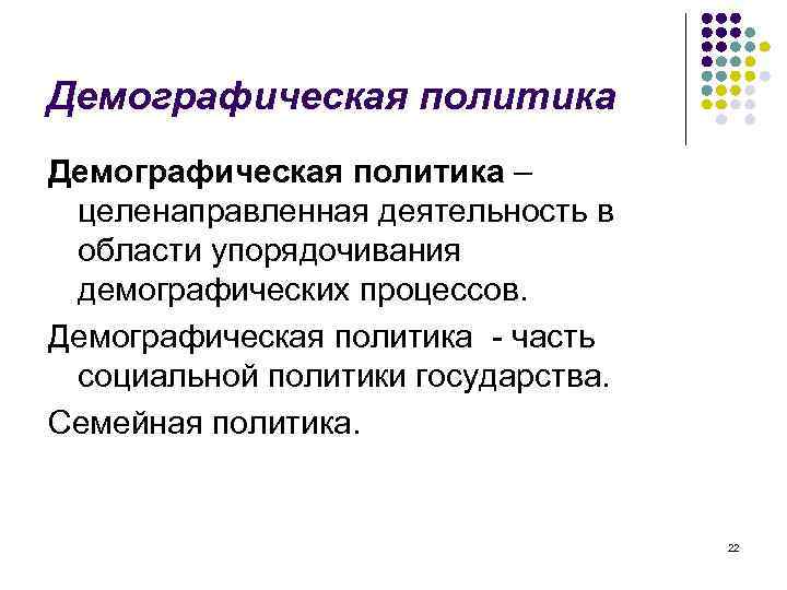 Демографическая политика – целенаправленная деятельность в области упорядочивания демографических процессов. Демографическая политика - часть