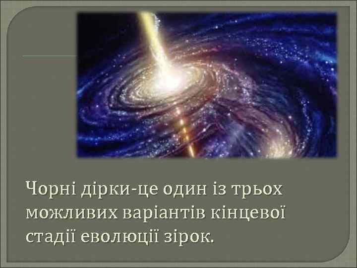 Чорні дірки-це один із трьох можливих варіантів кінцевої стадії еволюції зірок. 