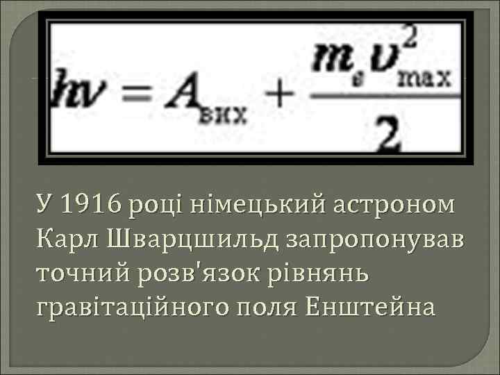 У 1916 році німецький астроном Карл Шварцшильд запропонував точний розв'язок рівнянь гравітаційного поля Енштейна
