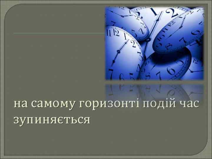на самому горизонті подій час зупиняється 