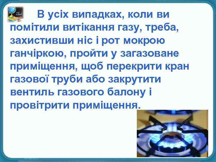  В усіх випадках, коли ви помітили витікання газу, треба, захистивши ніс і рот