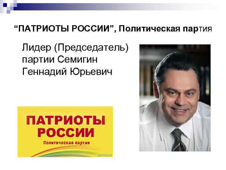 “ПАТРИОТЫ РОССИИ”, Политическая партия Лидер (Председатель) партии Семигин Геннадий Юрьевич 