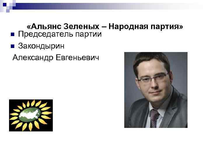  «Альянс Зеленых – Народная партия» n Председатель партии n Закондырин Александр Евгеньевич 