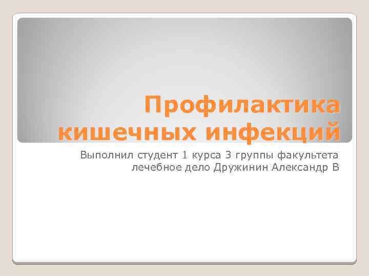 Профилактика кишечных инфекций Выполнил студент 1 курса 3 группы факультета лечебное дело Дружинин Александр