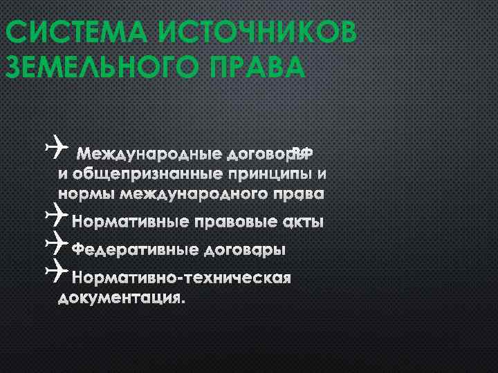 СИСТЕМА ИСТОЧНИКОВ ЗЕМЕЛЬНОГО ПРАВА Q МЕЖДУНАРОДНЫЕ ДОГОВОРЫ РФ И ОБЩЕПРИЗНАННЫЕ ПРИНЦИПЫ И НОРМЫ МЕЖДУНАРОДНОГО