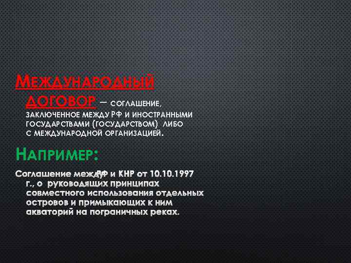 МЕЖДУНАРОДНЫЙ ДОГОВОР – СОГЛАШЕНИЕ, ЗАКЛЮЧЕННОЕ МЕЖДУ РФ И ИНОСТРАННЫМИ ГОСУДАРСТВАМИ (ГОСУДАРСТВОМ) ЛИБО С МЕЖДУНАРОДНОЙ