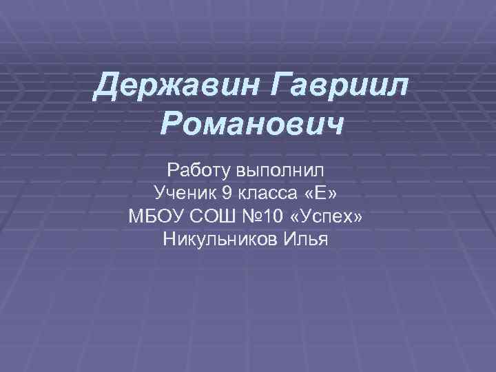 Державин Гавриил Романович Работу выполнил Ученик 9 класса «Е» МБОУ СОШ № 10 «Успех»