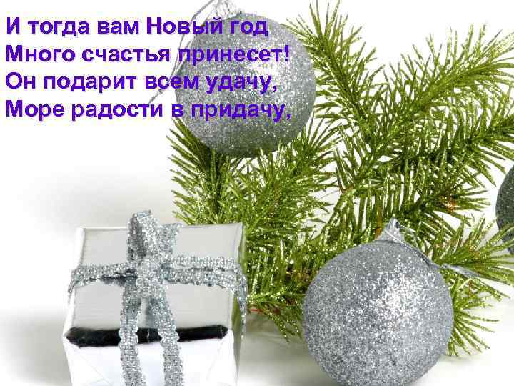 И тогда вам Новый год Много счастья принесет! Он подарит всем удачу, Море радости
