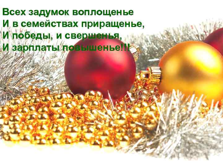 Всех задумок воплощенье И в семействах приращенье, И победы, и свершенья, И зарплаты повышенье!!!