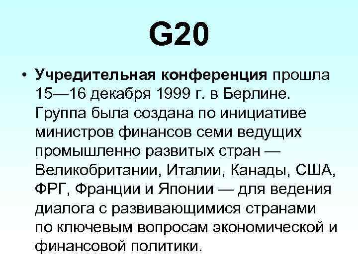 G 20 • Учредительная конференция прошла 15— 16 декабря 1999 г. в Берлине. Группа