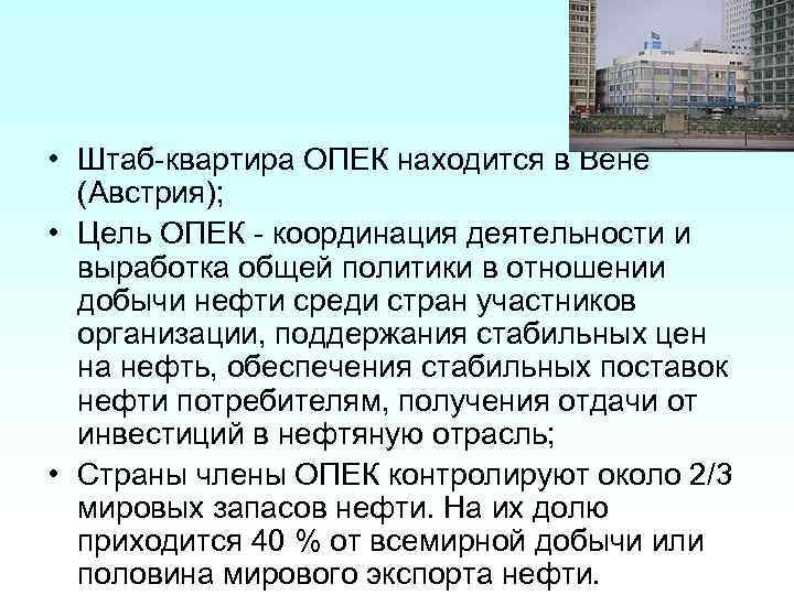  • Штаб-квартира ОПЕК находится в Вене (Австрия); • Цель ОПЕК - координация деятельности