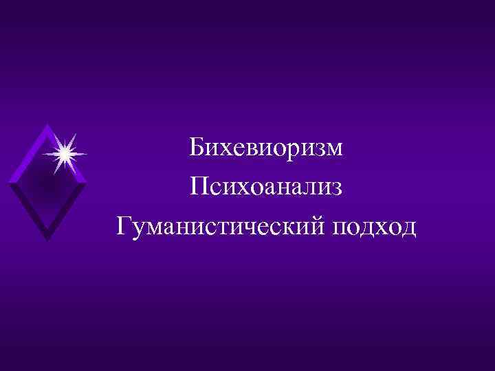 Бихевиоризм Психоанализ Гуманистический подход 