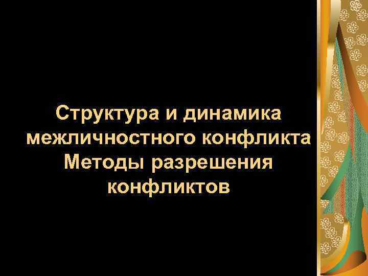 Структура и динамика межличностного конфликта Методы разрешения конфликтов 