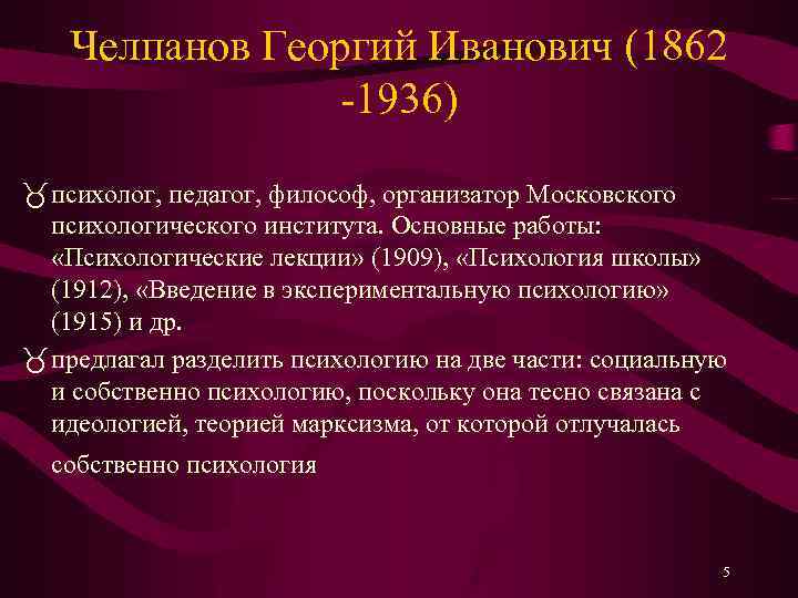 Челпанов Георгий Иванович (1862 -1936) психолог, педагог, философ, организатор Московского психологического института. Основные работы: