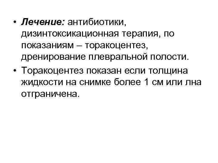  • Лечение: антибиотики, дизинтоксикационная терапия, по показаниям – торакоцентез, дренирование плевральной полости. •